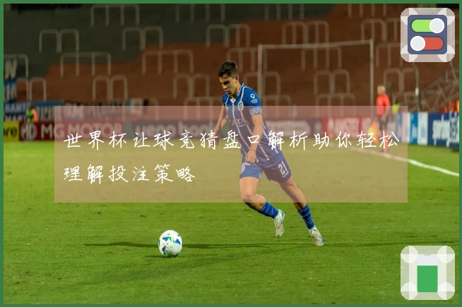 世界杯让球竞猜盘口解析助你轻松理解投注策略