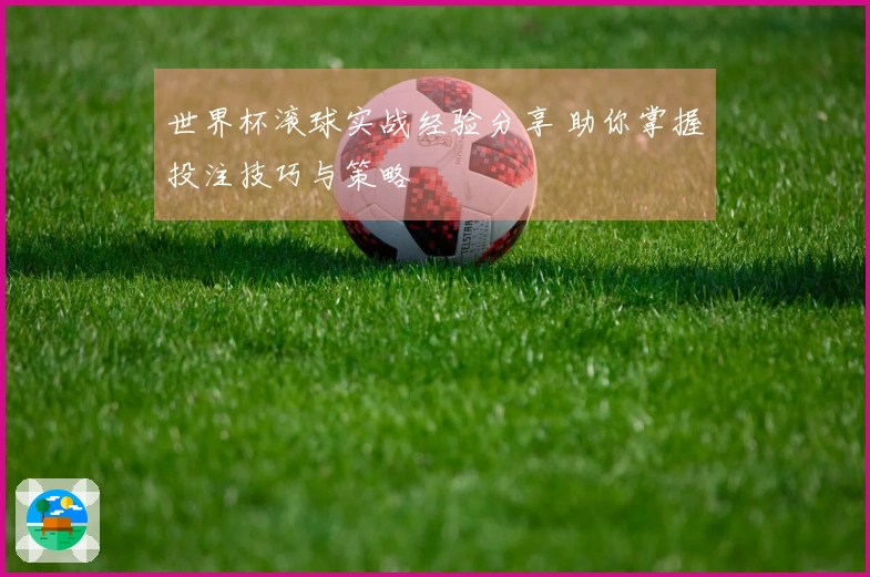 世界杯滚球实战经验分享 助你掌握投注技巧与策略
