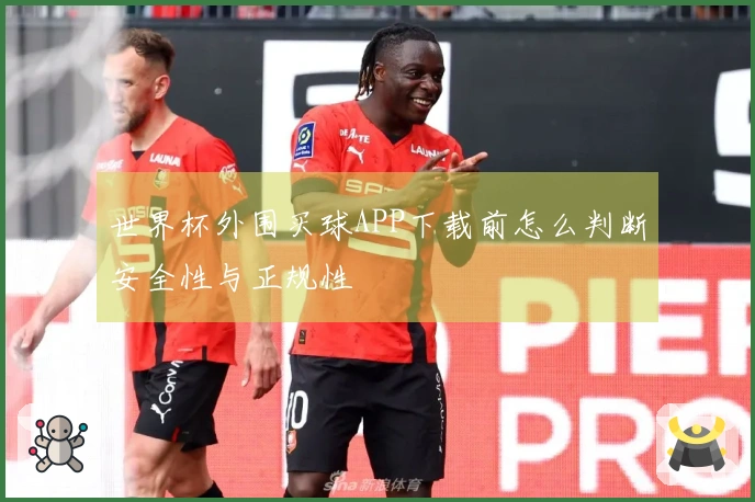 世界杯外围买球APP下载前怎么判断安全性与正规性
