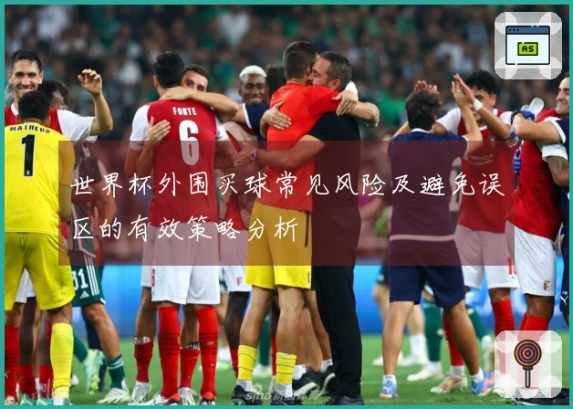 世界杯外围买球常见风险及避免误区的有效策略分析